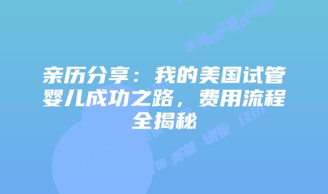 亲历分享：我的美国试管婴儿成功之路，费用流程全揭秘插图
