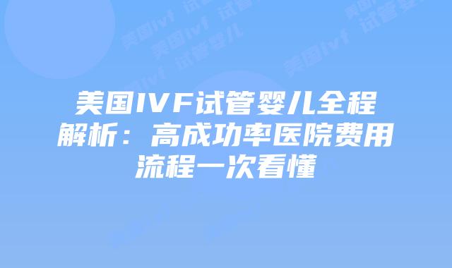 美国IVF试管婴儿全程解析:高成功率医院费用流程一次看懂插图 美国IVF试管婴儿全程解析:高成功率医院费用流程一次看懂插图