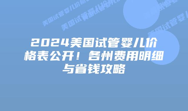 2024美国试管婴儿价格表公开!各州费用明细与省钱攻略插图 2024美国试管婴儿价格表公开!各州费用明细与省钱攻略插图