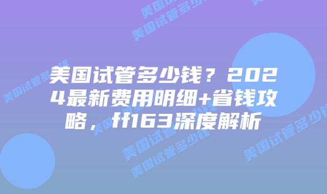美国试管多少钱?2024最新费用明细+省钱攻略,ff163深度解析插图 美国试管多少钱?2024最新费用明细+省钱攻略,ff163深度解析插图