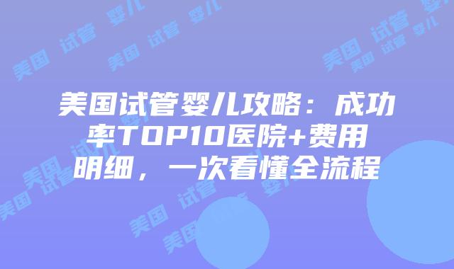 美国试管婴儿攻略:成功率TOP10医院+费用明细,一次看懂全流程插图 美国试管婴儿攻略:成功率TOP10医院+费用明细,一次看懂全流程插图