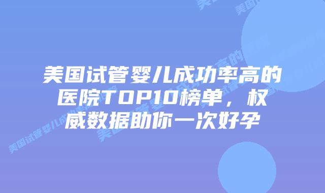 美国试管婴儿成功率高的医院TOP10榜单,权威数据助你一次好孕插图 美国试管婴儿成功率高的医院TOP10榜单,权威数据助你一次好孕插图