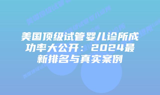 美国顶级试管婴儿诊所成功率大公开:2024最新排名与真实案例插图 美国顶级试管婴儿诊所成功率大公开:2024最新排名与真实案例插图