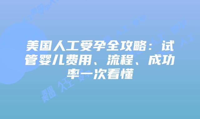 美国人工受孕全攻略:试管婴儿费用、流程、成功率一次看懂插图 美国人工受孕全攻略:试管婴儿费用、流程、成功率一次看懂插图