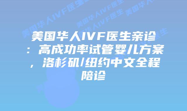 美国华人IVF医生亲诊:高成功率试管婴儿方案,洛杉矶/纽约中文全程陪诊插图 美国华人IVF医生亲诊:高成功率试管婴儿方案,洛杉矶/纽约中文全程陪诊插图
