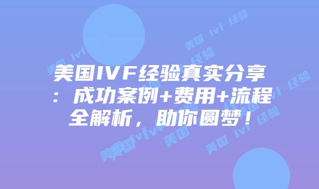 美国IVF经验真实分享：成功案例+费用+流程全解析，助你圆梦！插图
