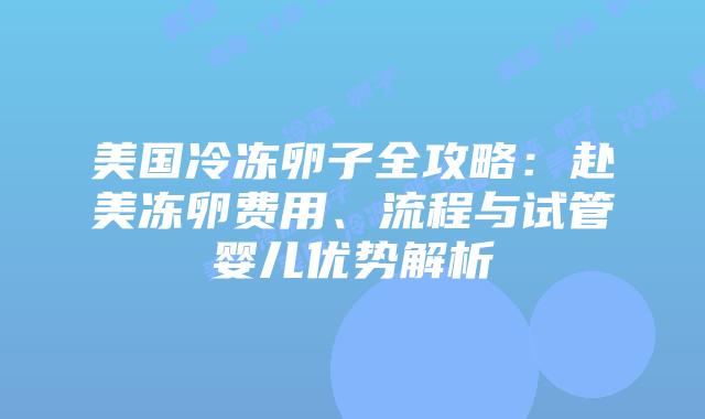 美国冷冻卵子全攻略:赴美冻卵费用、流程与试管婴儿优势解析插图 美国冷冻卵子全攻略:赴美冻卵费用、流程与试管婴儿优势解析插图