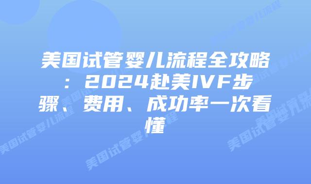 美国试管婴儿流程全攻略:2024赴美IVF步骤、费用、成功率一次看懂插图 美国试管婴儿流程全攻略:2024赴美IVF步骤、费用、成功率一次看懂插图