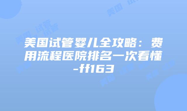 美国试管婴儿全攻略：费用流程医院排名一次看懂-ff163插图
