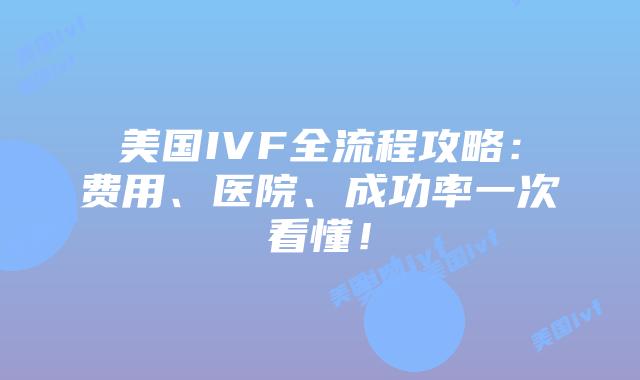 美国IVF全流程攻略：费用、医院、成功率一次看懂！插图