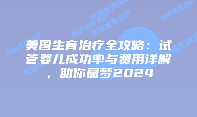 美国生育治疗全攻略：试管婴儿成功率与费用详解，助你圆梦2024插图