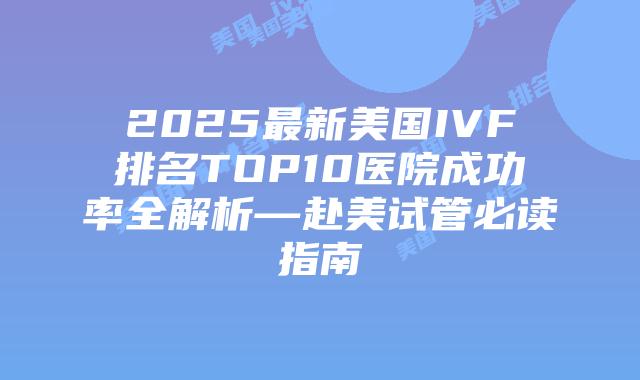 2025最新美国IVF排名TOP10医院成功率全解析—赴美试管必读指南插图