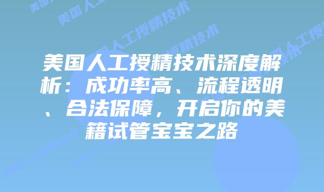 美国人工授精技术深度解析:成功率高、流程透明、合法保障,开启你的美籍试管宝宝之路插图 美国人工授精技术深度解析:成功率高、流程透明、合法保障,开启你的美籍试管宝宝之路插图