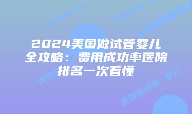 2024美国做试管婴儿全攻略:费用成功率医院排名一次看懂插图 2024美国做试管婴儿全攻略:费用成功率医院排名一次看懂插图