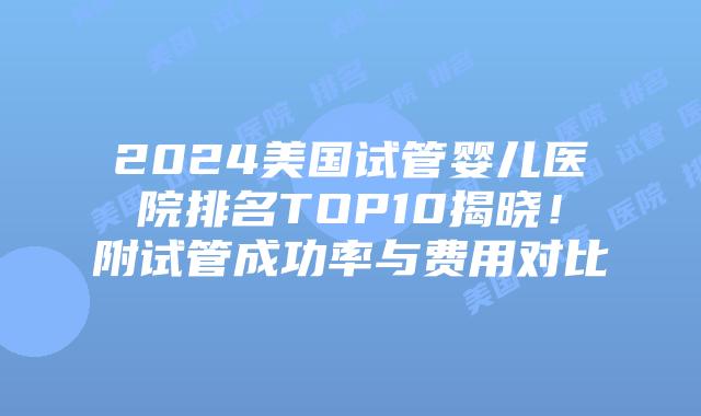 2024美国试管婴儿医院排名TOP10揭晓!附试管成功率与费用对比插图 2024美国试管婴儿医院排名TOP10揭晓!附试管成功率与费用对比插图