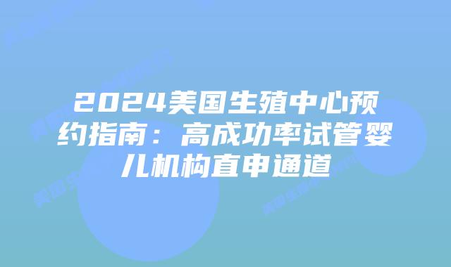2024美国生殖中心预约指南:高成功率试管婴儿机构直申通道插图 2024美国生殖中心预约指南:高成功率试管婴儿机构直申通道插图