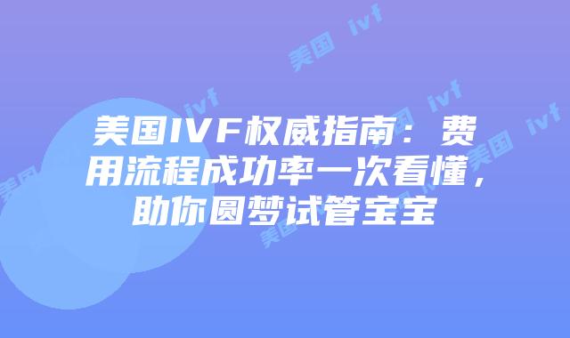 美国IVF权威指南:费用流程成功率一次看懂,助你圆梦试管宝宝插图 美国IVF权威指南:费用流程成功率一次看懂,助你圆梦试管宝宝插图