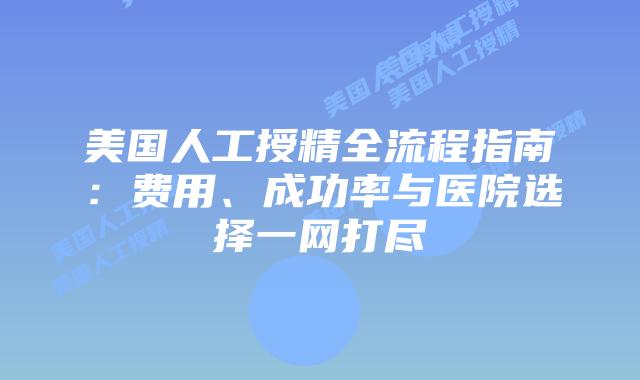 美国人工授精全流程指南:费用、成功率与医院选择一网打尽插图 美国人工授精全流程指南:费用、成功率与医院选择一网打尽插图