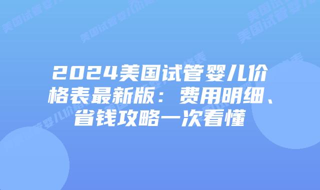 2024美国试管婴儿价格表最新版：费用明细、省钱攻略一次看懂插图