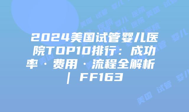 2024美国试管婴儿医院TOP10排行:成功率·费用·流程全解析 | FF163插图 2024美国试管婴儿医院TOP10排行:成功率·费用·流程全解析 | FF163插图