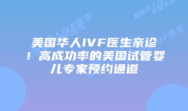 美国华人IVF医生亲诊!高成功率的美国试管婴儿专家预约通道插图 美国华人IVF医生亲诊!高成功率的美国试管婴儿专家预约通道插图