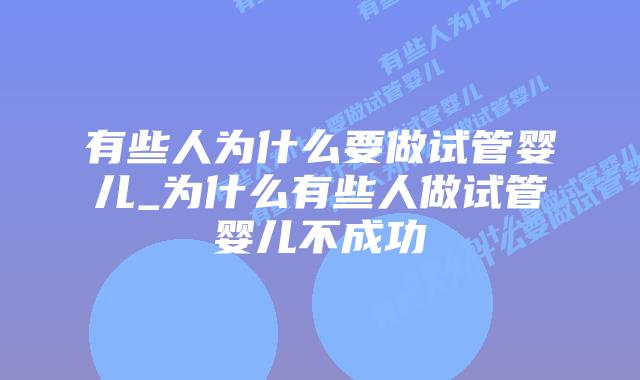 有些人为什么要做试管婴儿_为什么有些人做试管婴儿不成功插图 有些人为什么要做试管婴儿_为什么有些人做试管婴儿不成功插图
