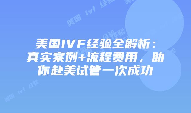 美国IVF经验全解析:真实案例+流程费用,助你赴美试管一次成功插图 美国IVF经验全解析:真实案例+流程费用,助你赴美试管一次成功插图