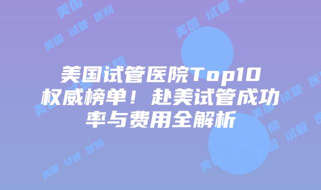 美国试管医院Top10权威榜单！赴美试管成功率与费用全解析插图