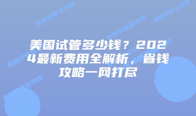 美国试管多少钱?2024最新费用全解析,省钱攻略一网打尽插图 美国试管多少钱?2024最新费用全解析,省钱攻略一网打尽插图
