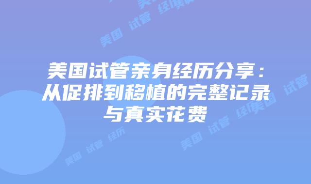 美国试管亲身经历分享：从促排到移植的完整记录与真实花费插图