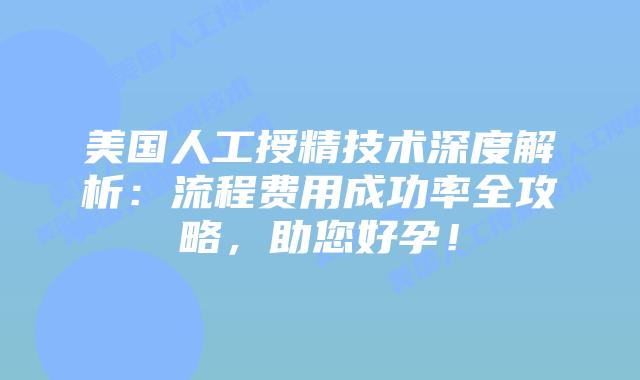 美国人工授精技术深度解析：流程费用成功率全攻略，助您好孕！插图