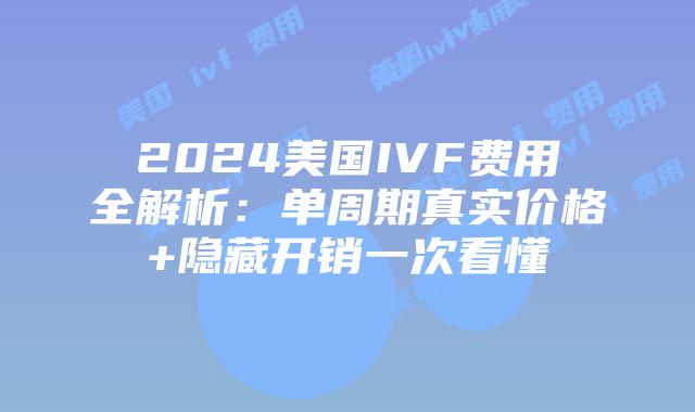 2024美国IVF费用全解析：单周期真实价格+隐藏开销一次看懂插图