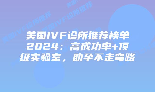 美国IVF诊所推荐榜单2024：高成功率+顶级实验室，助孕不走弯路插图