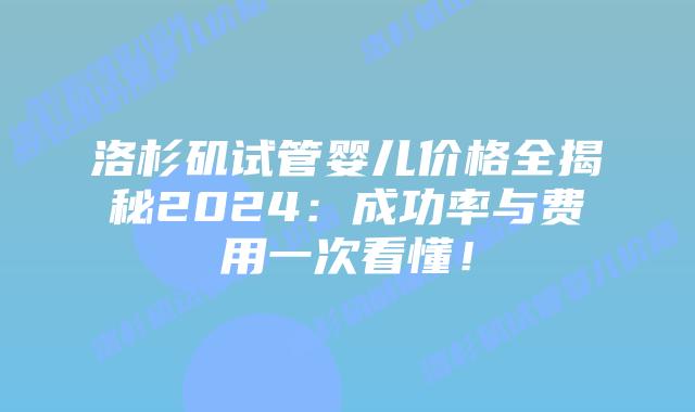 洛杉矶试管婴儿价格全揭秘2024：成功率与费用一次看懂！插图