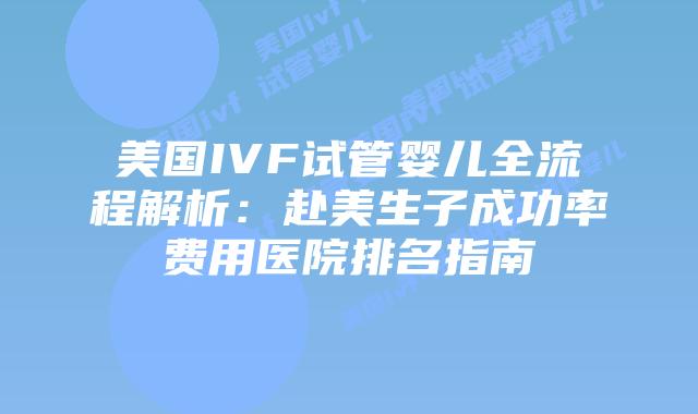 美国IVF试管婴儿全流程解析：赴美生子成功率费用医院排名指南插图