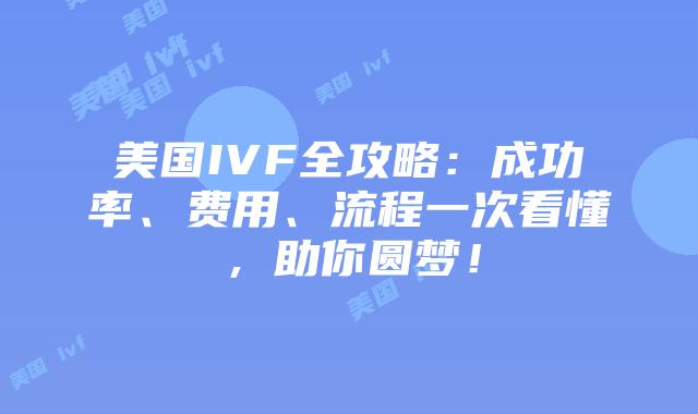 美国IVF全攻略：成功率、费用、流程一次看懂，助你圆梦！插图