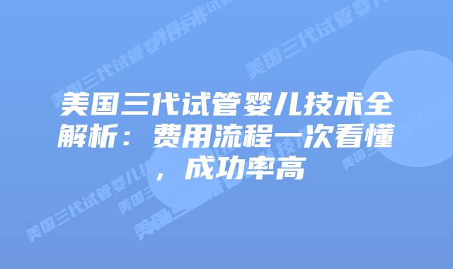 美国三代试管婴儿技术全解析：费用流程一次看懂，成功率高插图