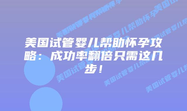 美国试管婴儿帮助怀孕攻略：成功率翻倍只需这几步！插图