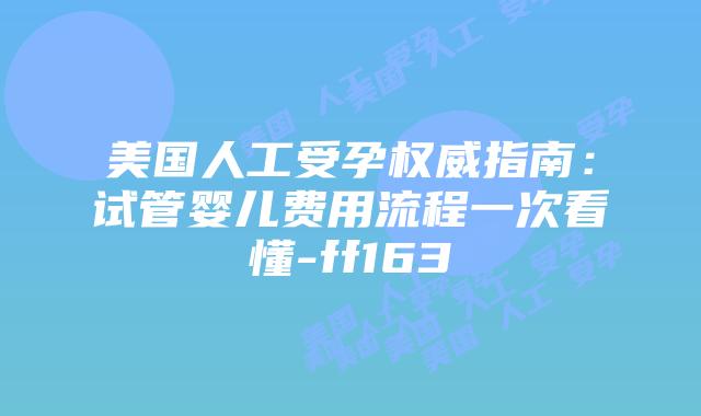 美国人工受孕权威指南：试管婴儿费用流程一次看懂-ff163插图