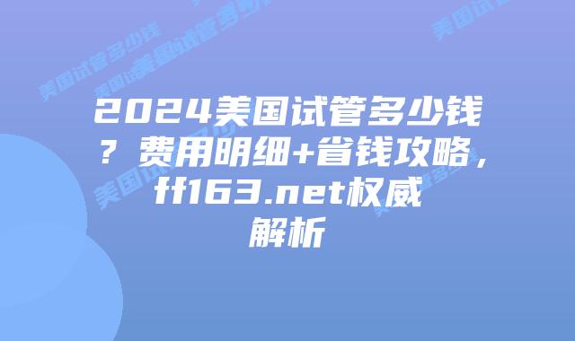 2024美国试管多少钱？费用明细+省钱攻略，ff163.net权威解析插图