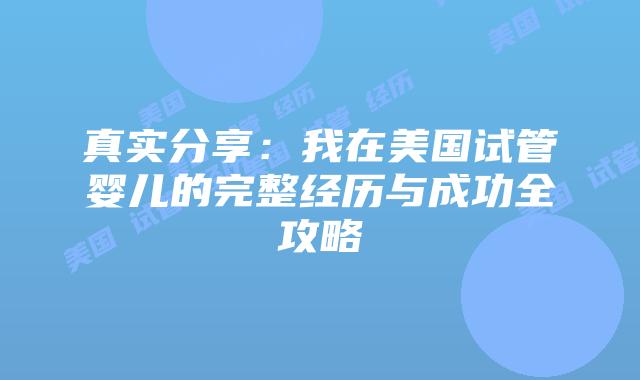 真实分享：我在美国试管婴儿的完整经历与成功全攻略插图