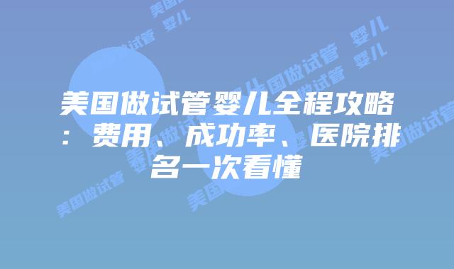 美国做试管婴儿全程攻略：费用、成功率、医院排名一次看懂插图
