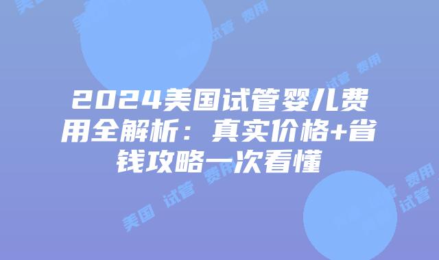2024美国试管婴儿费用全解析：真实价格+省钱攻略一次看懂插图