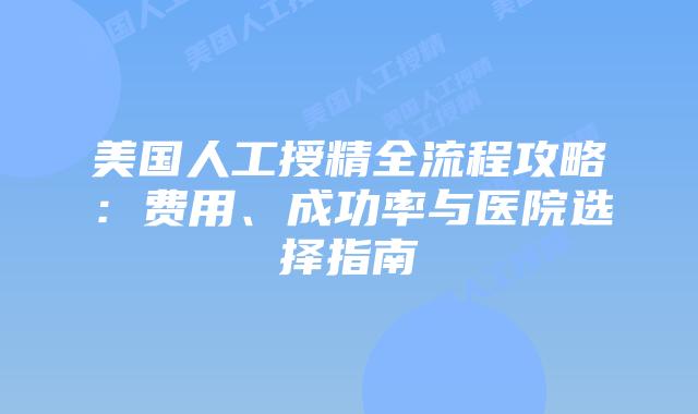 美国人工授精全流程攻略：费用、成功率与医院选择指南插图