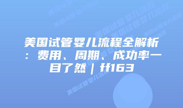 美国试管婴儿流程全解析:费用、周期、成功率一目了然|ff163插图 美国试管婴儿流程全解析:费用、周期、成功率一目了然|ff163插图