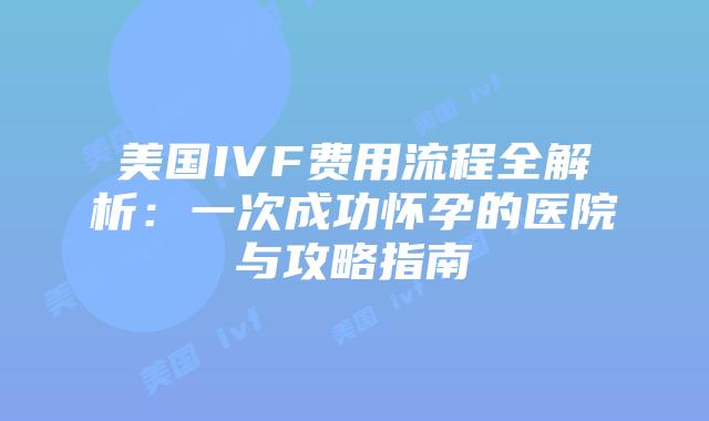 美国IVF费用流程全解析：一次成功怀孕的医院与攻略指南插图