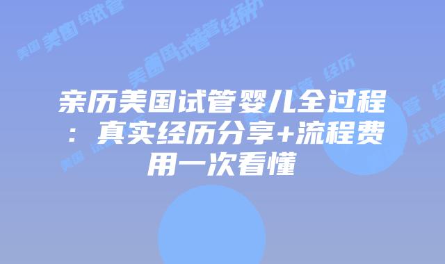 亲历美国试管婴儿全过程：真实经历分享+流程费用一次看懂插图