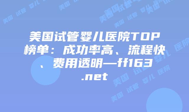 美国试管婴儿医院TOP榜单:成功率高、流程快、费用透明—ff163.net插图 美国试管婴儿医院TOP榜单:成功率高、流程快、费用透明—ff163.net插图