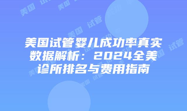 美国试管婴儿成功率真实数据解析：2024全美诊所排名与费用指南插图