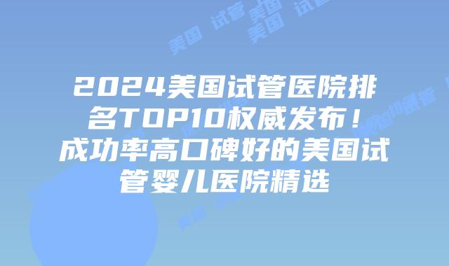 2024美国试管医院排名TOP10权威发布！成功率高口碑好的美国试管婴儿医院精选插图